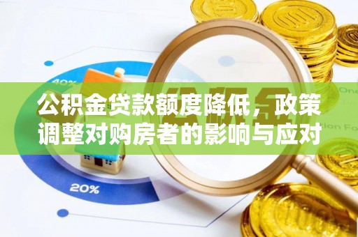 资讯公积金贷款额度降低，政策调整对购房者的影响与应对策略