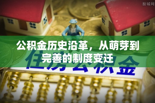 资讯公积金历史沿革，从萌芽到完善的制度变迁