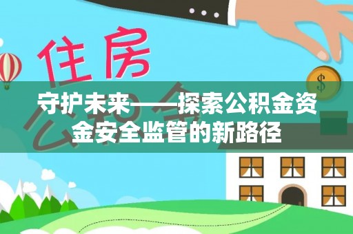 资讯守护未来——探索公积金资金安全监管的新路径