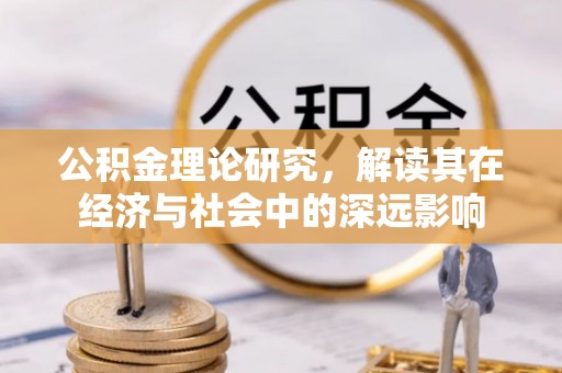 资讯公积金理论研究，解读其在经济与社会中的深远影响