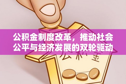 资讯公积金制度改革，推动社会公平与经济发展的双轮驱动