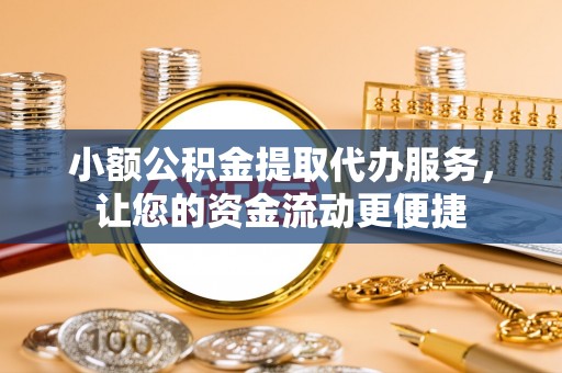 资讯小额公积金提取代办服务，让您的资金流动更便捷