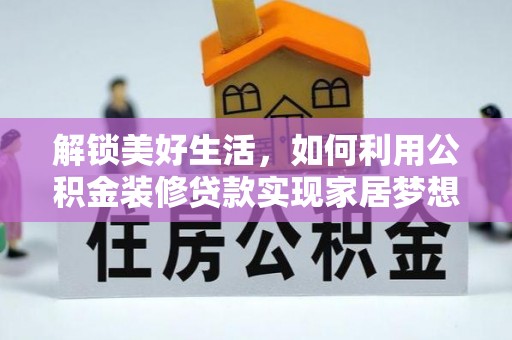 资讯解锁美好生活，如何利用公积金装修贷款实现家居梦想
