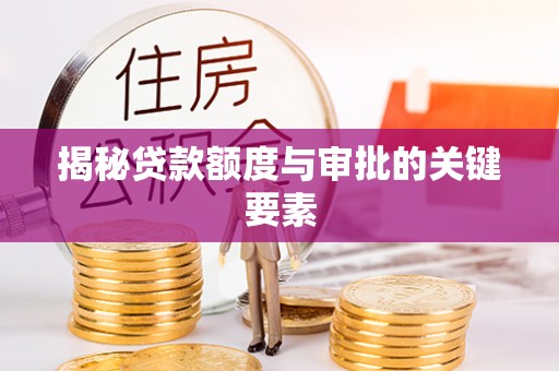 资讯揭秘贷款额度与审批的关键要素