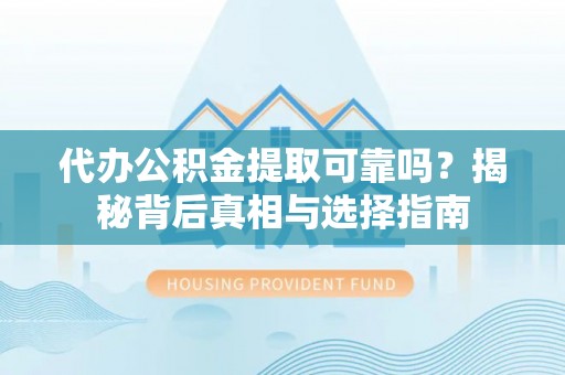 资讯代办公积金提取可靠吗？揭秘背后真相与选择指南