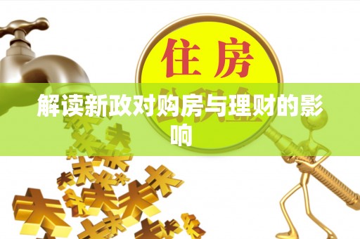 资讯解读新政对购房与理财的影响