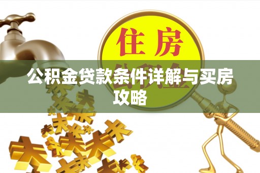 资讯公积金贷款条件详解与买房攻略