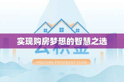 资讯实现购房梦想的智慧之选