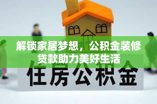 资讯解锁家居梦想，公积金装修贷款助力美好生活