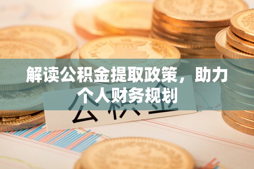 资讯解读公积金提取政策，助力个人财务规划