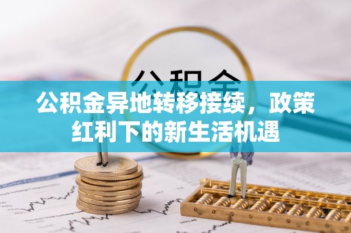 资讯公积金异地转移接续，政策红利下的新生活机遇