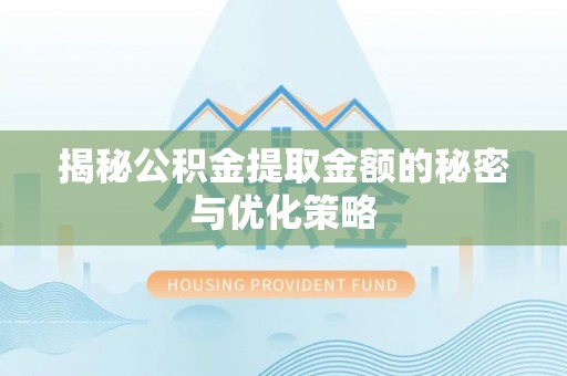 资讯揭秘公积金提取金额的秘密与优化策略