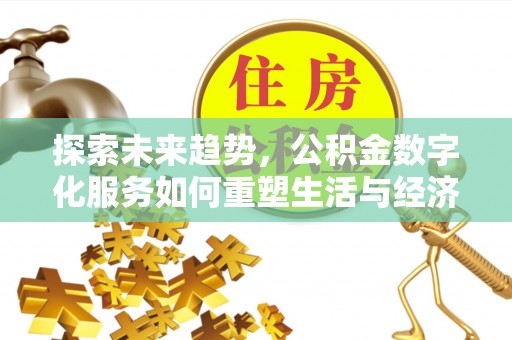资讯探索未来趋势，公积金数字化服务如何重塑生活与经济