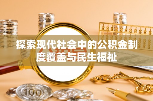 资讯探索现代社会中的公积金制度覆盖与民生福祉