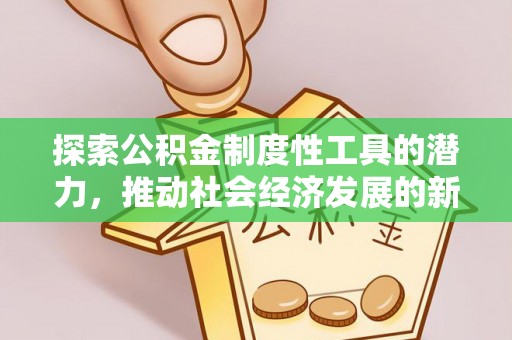 资讯探索公积金制度性工具的潜力，推动社会经济发展的新引擎