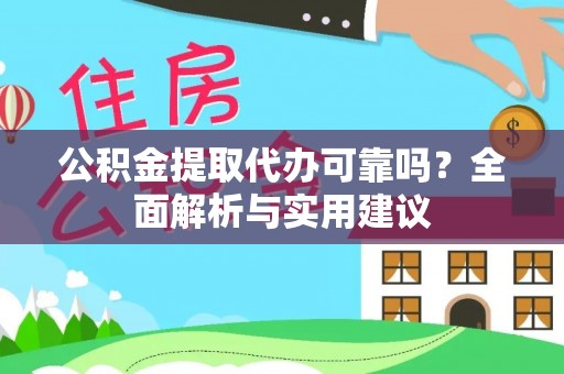 资讯公积金提取代办可靠吗？全面解析与实用建议