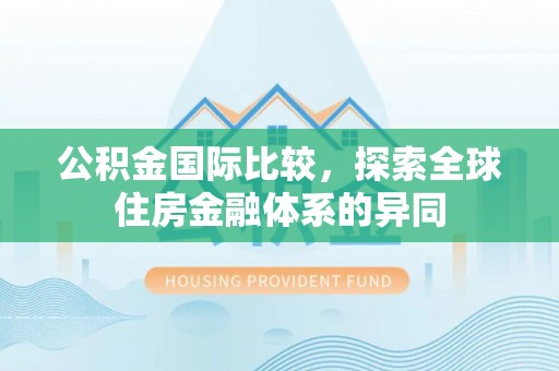 资讯公积金国际比较，探索全球住房金融体系的异同