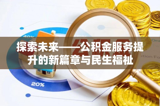 资讯探索未来——公积金服务提升的新篇章与民生福祉