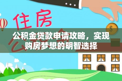 资讯公积金贷款申请攻略，实现购房梦想的明智选择