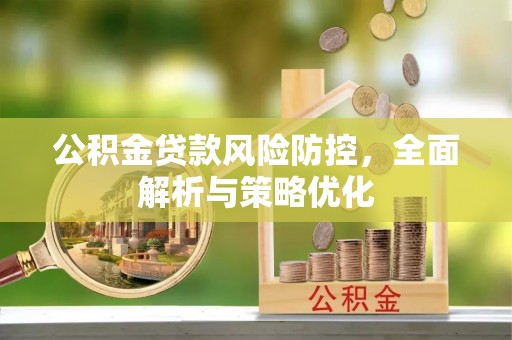 资讯公积金贷款风险防控，全面解析与策略优化