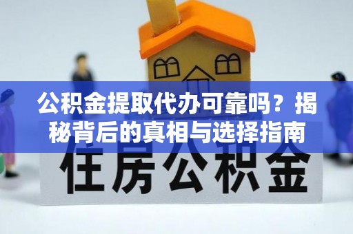 资讯公积金提取代办可靠吗？揭秘背后的真相与选择指南