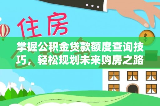资讯掌握公积金贷款额度查询技巧，轻松规划未来购房之路