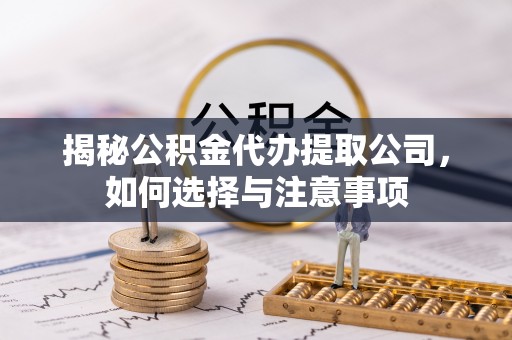 资讯揭秘公积金代办提取公司，如何选择与注意事项