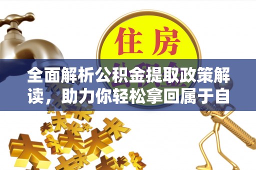资讯全面解析公积金提取政策解读，助力你轻松拿回属于自己的钱