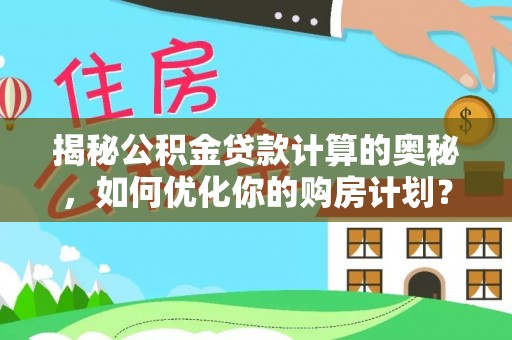 资讯揭秘公积金贷款计算的奥秘，如何优化你的购房计划？