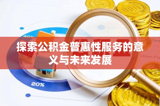资讯探索公积金普惠性服务的意义与未来发展