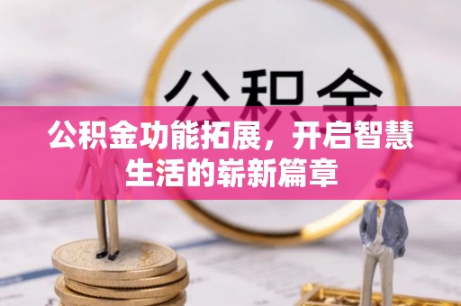 资讯公积金功能拓展，开启智慧生活的崭新篇章