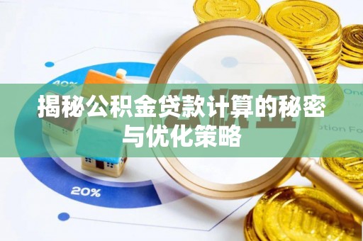 资讯揭秘公积金贷款计算的秘密与优化策略