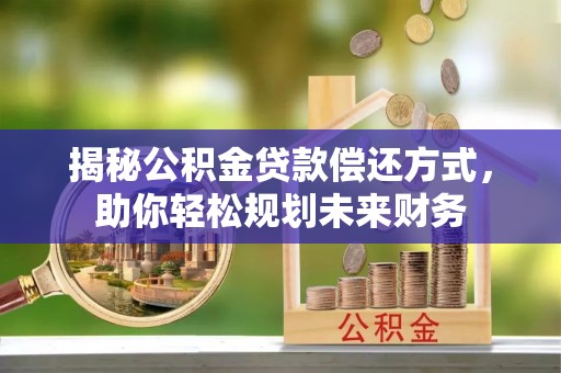 资讯揭秘公积金贷款偿还方式，助你轻松规划未来财务