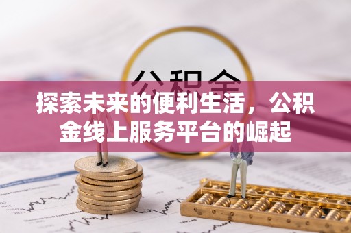 资讯探索未来的便利生活，公积金线上服务平台的崛起