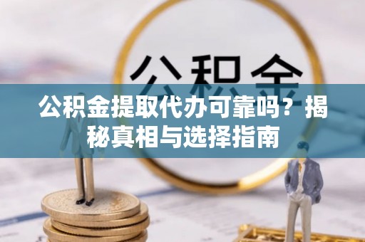 资讯公积金提取代办可靠吗？揭秘真相与选择指南