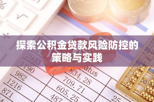资讯探索公积金贷款风险防控的策略与实践