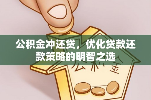 资讯公积金冲还贷，优化贷款还款策略的明智之选