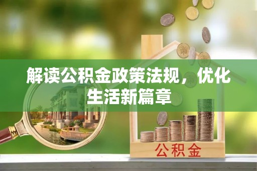 资讯解读公积金政策法规，优化生活新篇章