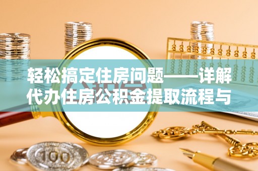 资讯轻松搞定住房问题——详解代办住房公积金提取流程与技巧