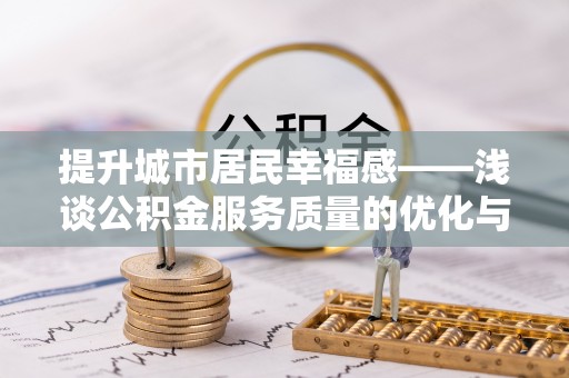 资讯提升城市居民幸福感——浅谈公积金服务质量的优化与未来