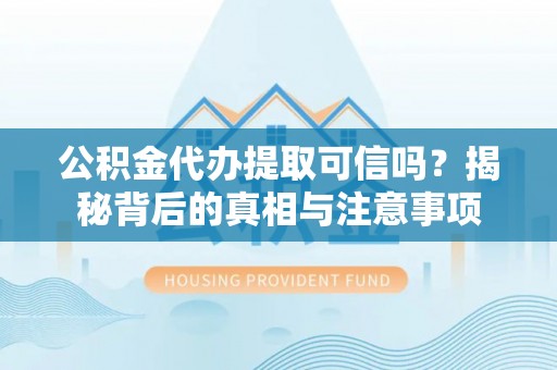 资讯公积金代办提取可信吗？揭秘背后的真相与注意事项