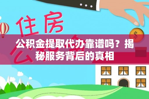 资讯公积金提取代办靠谱吗？揭秘服务背后的真相