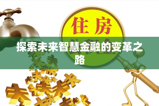 资讯探索未来智慧金融的变革之路