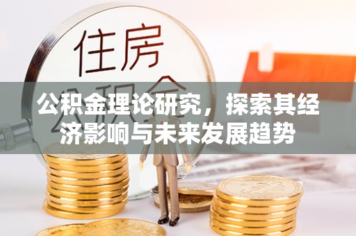 资讯公积金理论研究，探索其经济影响与未来发展趋势