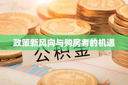 资讯政策新风向与购房者的机遇