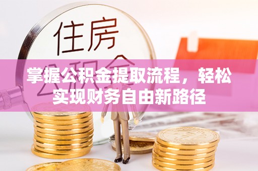 资讯掌握公积金提取流程，轻松实现财务自由新路径