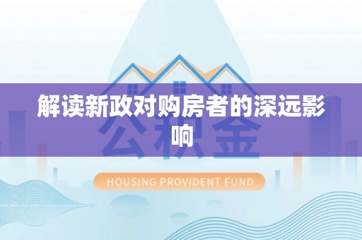 资讯解读新政对购房者的深远影响