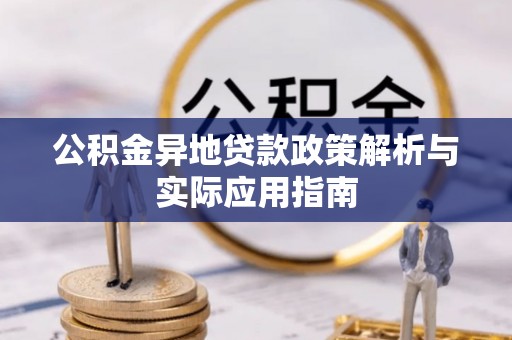 资讯公积金异地贷款政策解析与实际应用指南