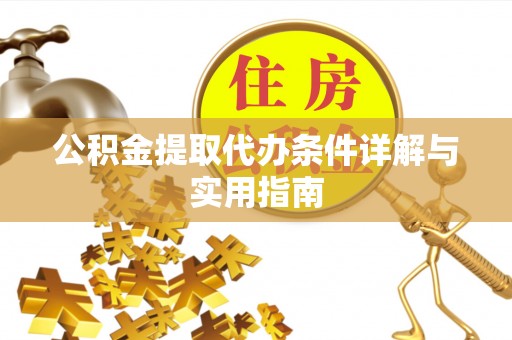 资讯公积金提取代办条件详解与实用指南