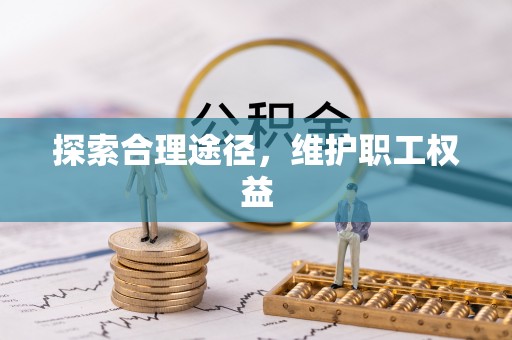 资讯探索合理途径，维护职工权益